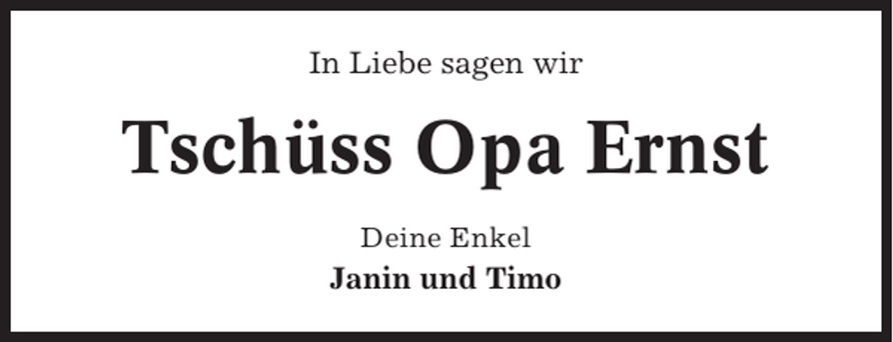 <p>In Liebe sagen wir</p><p>Tschüss Opa Ernst<br />Deine Enkel</p><p>Janin und Timo</p>