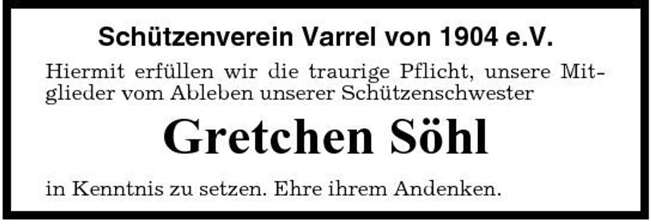 <p>Schützenverein Varrel von 1904 e.V.<br />Hiermit erfüllen wir die traurige Pflicht, unsere Mitglieder vom Ableben unserer Schützenschwester</p><p>Gretchen Söhl<br />in Kenntnis zu setzen. Ehre ihrem Andenken.</p>