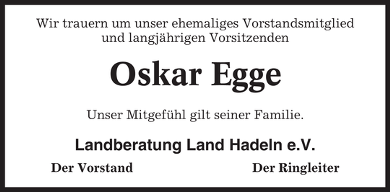 <p>Wir trauern um unser ehemaliges Vorstandsmitglied<br />und langjährigen Vorsitzenden</p><p>Oskar Egge<br />Unser Mitgefühl gilt seiner Familie.</p><p>Landberatung Land Hadeln e.V.<br />Der Vorstand</p><p>Der Ringleiter</p>