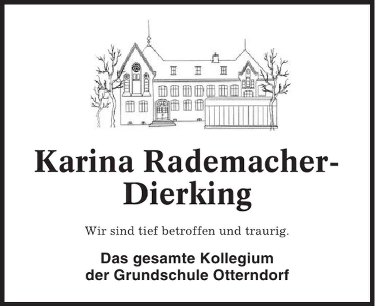 <p>Karina RademacherDierking<br />Wir sind tief betroffen und traurig.</p><p>Das gesamte Kollegium<br />der Grundschule Otterndorf</p>