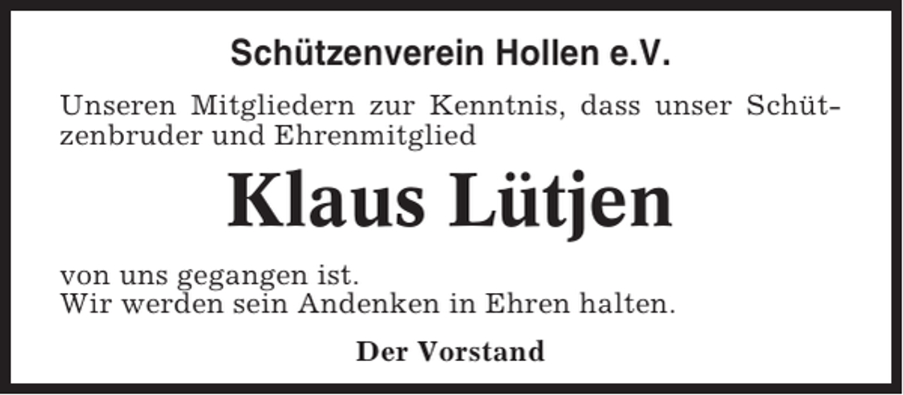 <p>Schützenverein Hollen e.V.<br />Unseren Mitgliedern zur Kenntnis, dass unser Schützenbruder und Ehrenmitglied</p><p>Klaus Lütjen<br />von uns gegangen ist.<br />Wir werden sein Andenken in Ehren halten.<br />Der Vorstand</p>