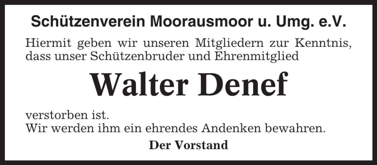 <p>Schützenverein Moorausmoor u. Umg. e.V.<br />Hiermit geben wir unseren Mitgliedern zur Kenntnis,<br />dass unser Schützenbruder und Ehrenmitglied</p><p>Walter Denef<br />verstorben ist.<br />Wir werden ihm ein ehrendes Andenken bewahren.<br />Der Vorstand</p>