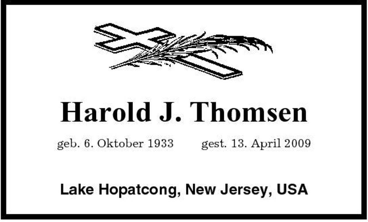 <p>Harold J. Thomsen<br />geb. 6. Oktober 1933 gest. 13. April 2009</p><p>Lake Hopatcong, New Jersey, USA</p>