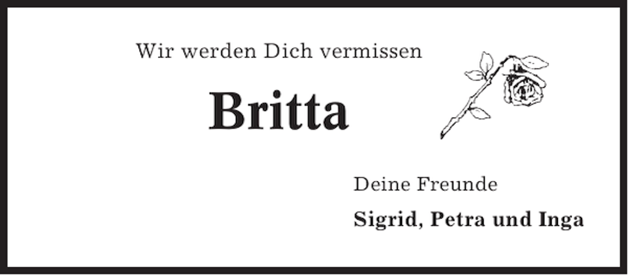 <p>Wir werden Dich vermissen</p><p>Britta<br />Deine Freunde</p><p>Sigrid, Petra und Inga</p>