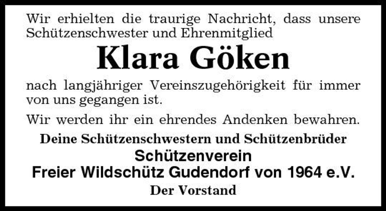 <p>Wir erhielten die traurige Nachricht, dass unsere Schützenschwester und Ehrenmitglied</p><p>Klara Göken<br />nach langjähriger Vereinszugehörigkeit für immer von uns gegangen ist. Wir werden ihr ein ehrendes Andenken bewahren. Deine Schützenschwestern und Schützenbrüder</p><p>Schützenverein Freier Wildschütz Gudendorf von 1964 e.V.<br />Der Vorstand</p>