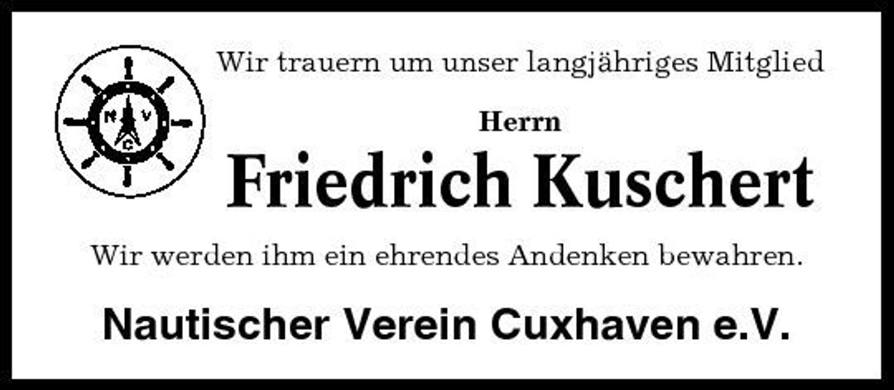 <p>Wir trauern um unser langjähriges Mitglied Herrn</p><p>Friedrich Kuschert<br />Wir werden ihm ein ehrendes Andenken bewahren.</p><p>Nautischer Verein Cuxhaven e.V.</p>