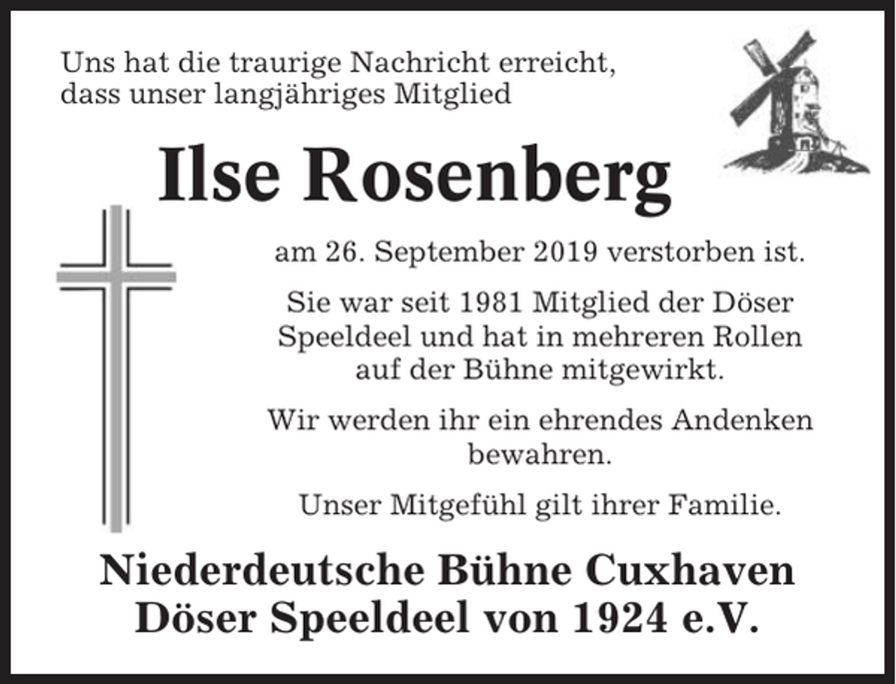 <p>Uns hat die traurige Nachricht erreicht,<br />dass unser langjähriges Mitglied</p><p>Ilse Rosenberg<br />am 26. September 2019 verstorben ist.<br />Sie war seit 1981 Mitglied der Döser<br />Speeldeel und hat in mehreren Rollen<br />auf der Bühne mitgewirkt.<br />Wir werden ihr ein ehrendes Andenken<br />bewahren.<br />Unser Mitgefühl gilt ihrer Familie.</p><p>Niederdeutsche Bühne Cuxhaven<br />Döser Speeldeel von 1924 e.V.</p>