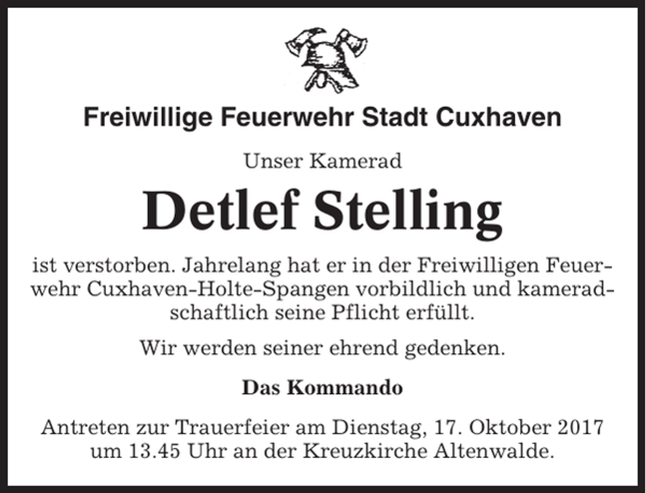 <p>Freiwillige Feuerwehr Stadt Cuxhaven<br />Unser Kamerad</p><p>Detlef Stelling<br />ist verstorben. Jahrelang hat er in der Freiwilligen Feuerwehr Cuxhaven-Holte-Spangen vorbildlich und kameradschaftlich seine Pflicht erfüllt.<br />Wir werden seiner ehrend gedenken.<br />Das Kommando<br />Antreten zur Trauerfeier am Dienstag, 17. Oktober 2017<br />um 13.45 Uhr an der Kreuzkirche Altenwalde.</p>