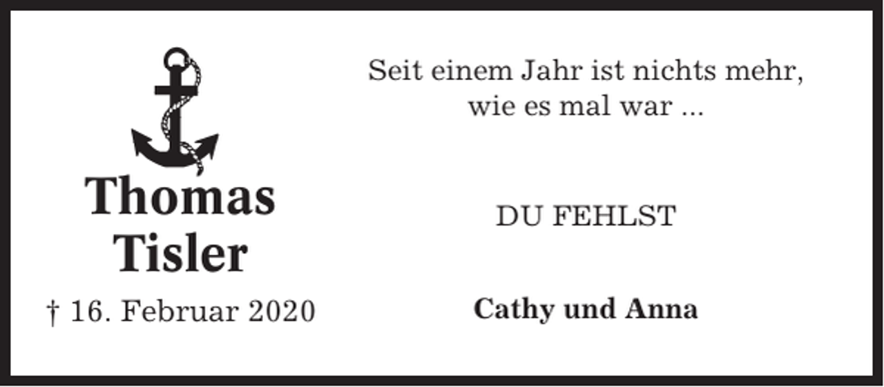 <p>Seit einem Jahr ist nichts mehr,<br />wie es mal war ...</p><p>Thomas<br />Tisler</p><p>DU FEHLST</p><p>† 16. Februar 2020</p><p>Cathy und Anna</p>