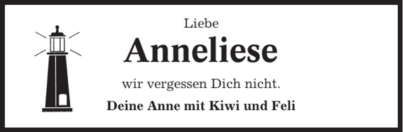 <p>Liebe</p><p>Anneliese<br />wir vergessen Dich nicht.<br />Deine Anne mit Kiwi und Feli</p>