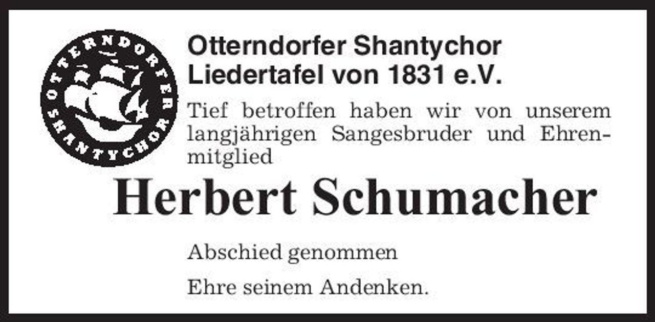 <p>Otterndorfer Shantychor Liedertafel von 1831 e.V.<br />Tief betroffen haben wir von unserem langjährigen Sangesbruder und Ehrenmitglied</p><p>Herbert Schumacher<br />Abschied genommen Ehre seinem Andenken.</p>