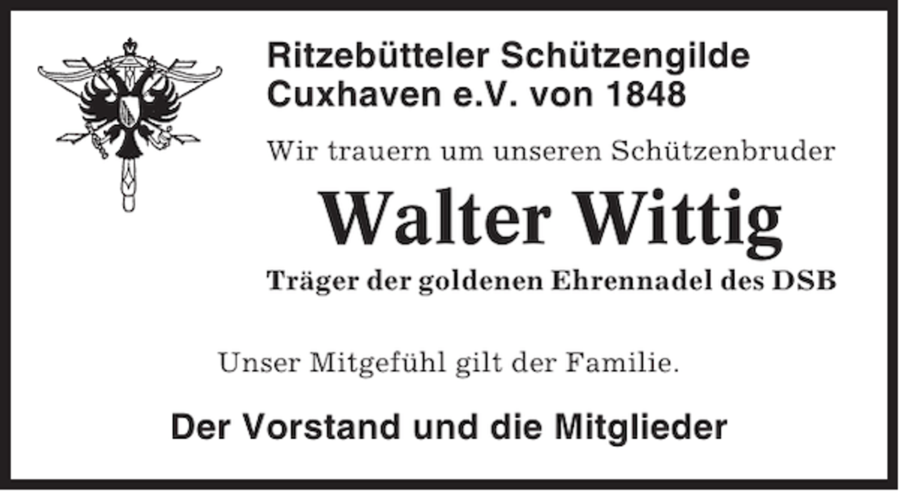 <p>Ritzebütteler Schützengilde<br />Cuxhaven e.V. von 1848<br />Wir trauern um unseren Schützenbruder</p><p>Walter Wittig<br />Träger der goldenen Ehrennadel des DSB<br />Unser Mitgefühl gilt der Familie.</p><p>Der Vorstand und die Mitglieder</p>