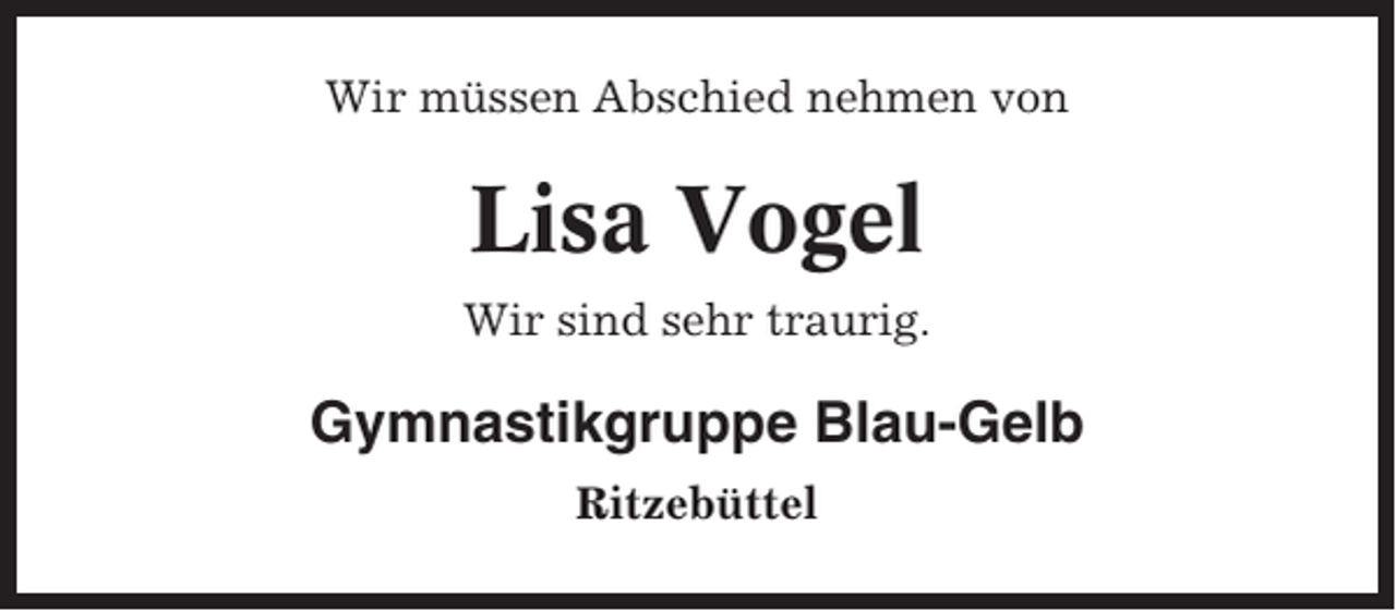 <p>Wir müssen Abschied nehmen von</p><p>Lisa Vogel<br />Wir sind sehr traurig.</p><p>Gymnastikgruppe Blau-Gelb<br />Ritzebüttel</p>