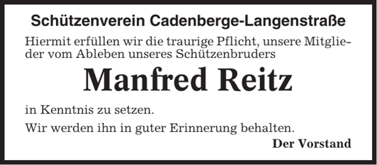<p>Schützenverein Cadenberge-Langenstraße<br />Hiermit erfüllen wir die traurige Pflicht, unsere Mitglieder vom Ableben unseres Schützenbruders</p><p>Manfred Reitz<br />in Kenntnis zu setzen.<br />Wir werden ihn in guter Erinnerung behalten.<br />Der Vorstand</p>
