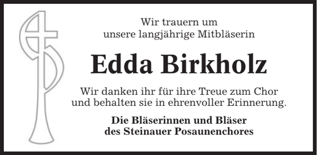 <p>Wir trauern um<br />unsere langjährige Mitbläserin</p><p>Edda Birkholz<br />Wir danken ihr für ihre Treue zum Chor<br />und behalten sie in ehrenvoller Erinnerung.<br />Die Bläserinnen und Bläser<br />des Steinauer Posaunenchores</p>