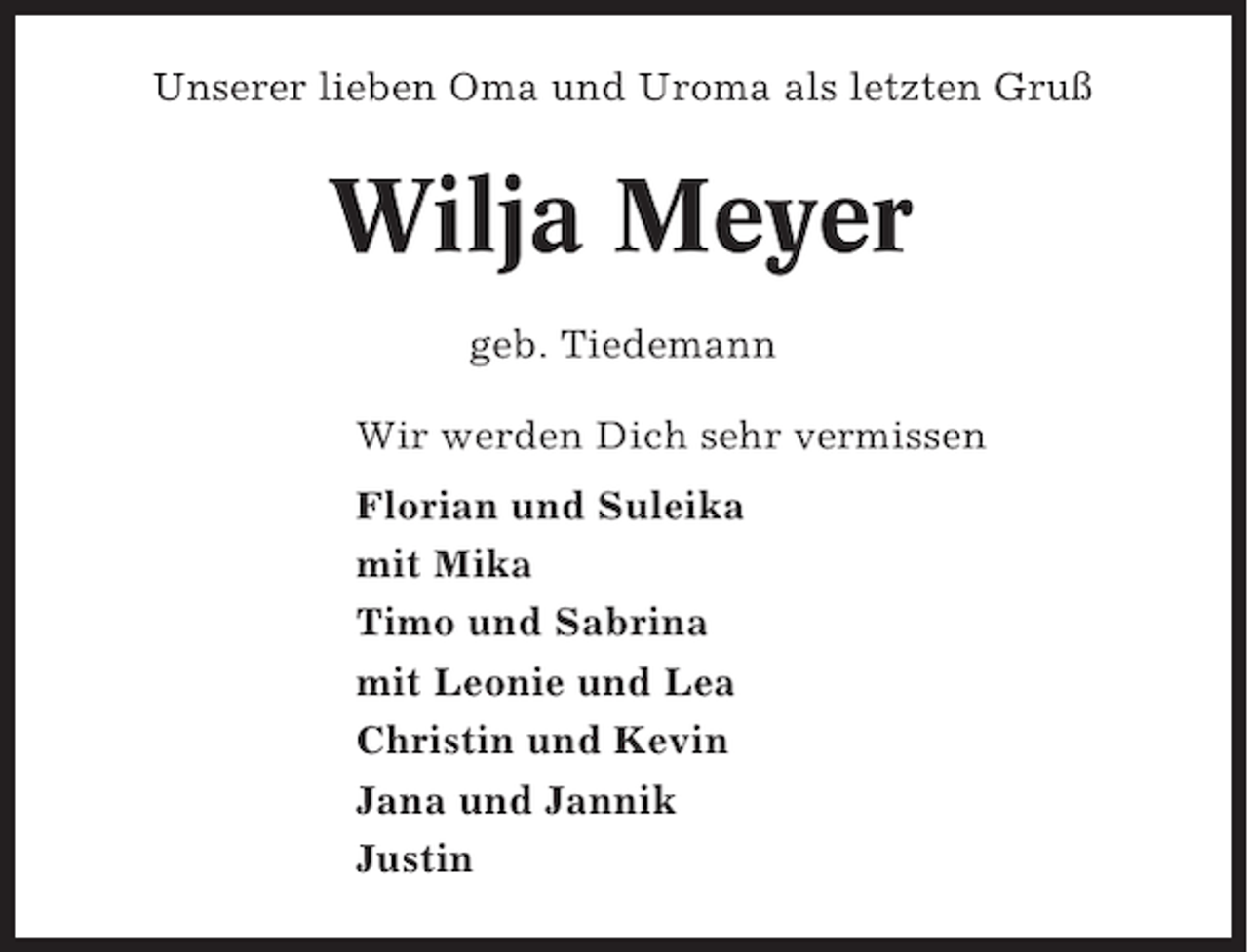 <p>Unserer lieben Oma und Uroma als letzten Gruß</p><p>Wilja Meyer<br />geb. Tiedemann<br />Wir werden Dich sehr vermissen<br />Florian und Suleika<br />mit Mika<br />Timo und Sabrina<br />mit Leonie und Lea<br />Christin und Kevin<br />Jana und Jannik<br />Justin</p>
