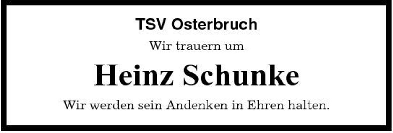 <p>TSV Osterbruch<br />Wir trauern um</p><p>Heinz Schunke<br />Wir werden sein Andenken in Ehren halten.</p>