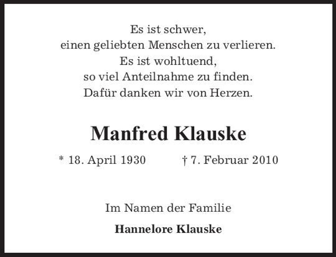 <p>Es ist schwer, einen geliebten Menschen zu verlieren. Es ist wohltuend, so viel Anteilnahme zu finden. Dafür danken wir von Herzen.</p><p>Manfred Klauske<br />* 18. April 1930 † 7. Februar 2010</p><p>Im Namen der Familie Hannelore Klauske</p>