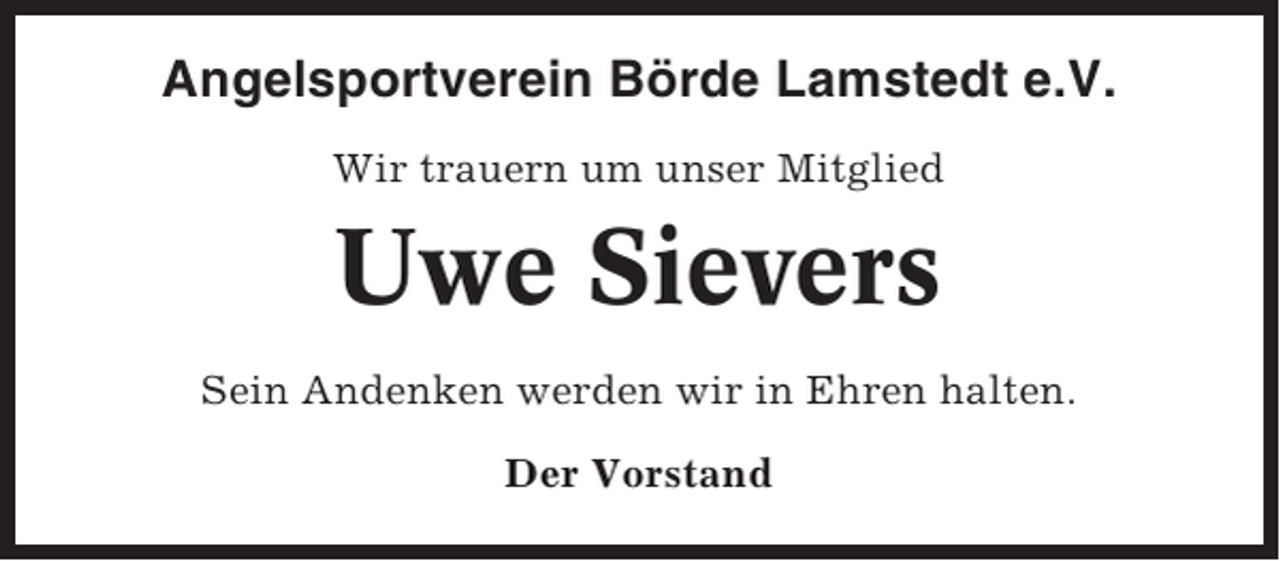 <p>Angelsportverein Börde Lamstedt e.V.<br />Wir trauern um unser Mitglied</p><p>Uwe Sievers<br />Sein Andenken werden wir in Ehren halten.<br />Der Vorstand</p>