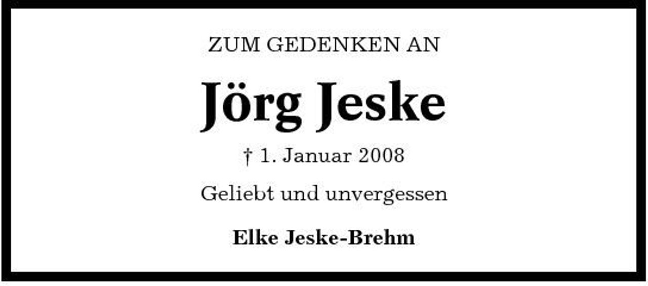 <p>ZUM GEDENKEN AN</p><p>Jörg Jeske<br />† 1. Januar 2008 Geliebt und unvergessen Elke Jeske-Brehm</p>