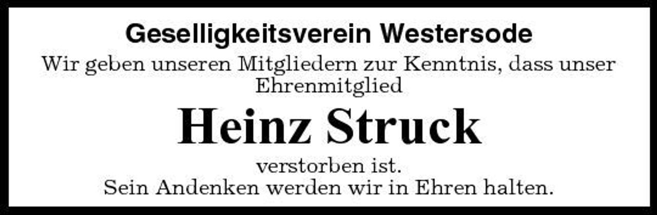 <p>Geselligkeitsverein Westersode<br />Wir geben unseren Mitgliedern zur Kenntnis, dass unser Ehrenmitglied</p><p>Heinz Struck<br />verstorben ist. Sein Andenken werden wir in Ehren halten.</p>
