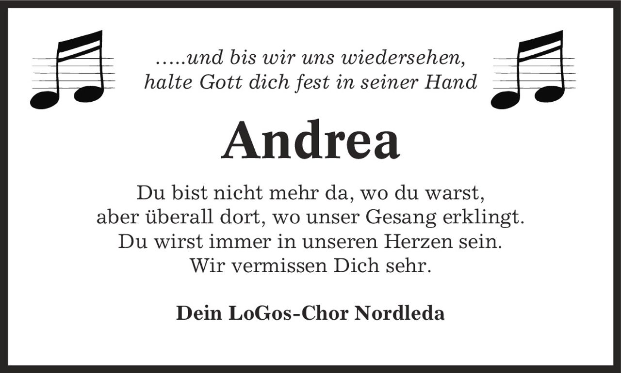 -..und bis wir uns wiedersehen, halte Gott dich fest in seiner Hand Andrea Du bist nicht mehr da, wo du warst, aber überall dort, wo unser Gesang erklingt. Du wirst immer in unseren Herzen sein. Wir vermissen Dich sehr. Dein LoGos-Chor Nordleda