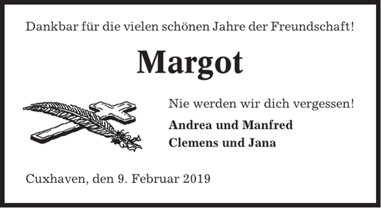 <p>Dankbar für die vielen schönen Jahre der Freundschaft!</p><p>Margot<br />Nie werden wir dich vergessen!<br />Andrea und Manfred<br />Clemens und Jana<br />Cuxhaven, den 9. Februar 2019</p>