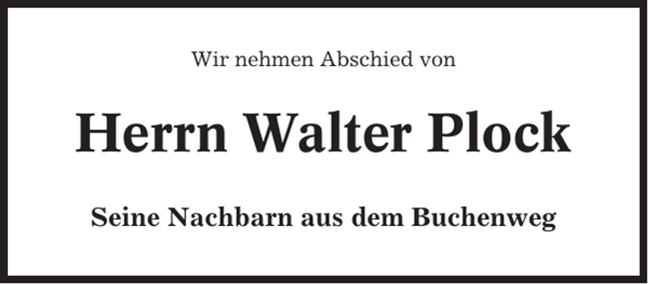 <p>Wir nehmen Abschied von</p><p>Herrn Walter Plock<br />Seine Nachbarn aus dem Buchenweg</p>