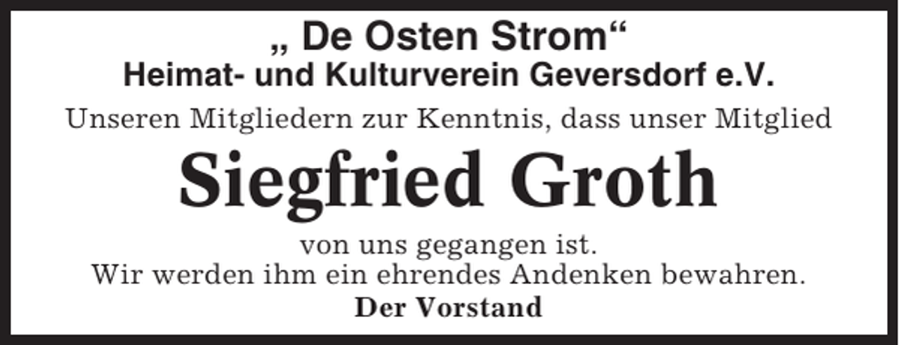 <p>„ De Osten Strom“<br />Heimat- und Kulturverein Geversdorf e.V.<br />Unseren Mitgliedern zur Kenntnis, dass unser Mitglied</p><p>Siegfried Groth<br />von uns gegangen ist.<br />Wir werden ihm ein ehrendes Andenken bewahren.<br />Der Vorstand</p>