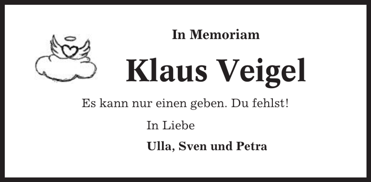 <p>In Memoriam</p><p>Klaus Veigel<br />Es kann nur einen geben. Du fehlst!<br />In Liebe<br />Ulla, Sven und Petra</p>