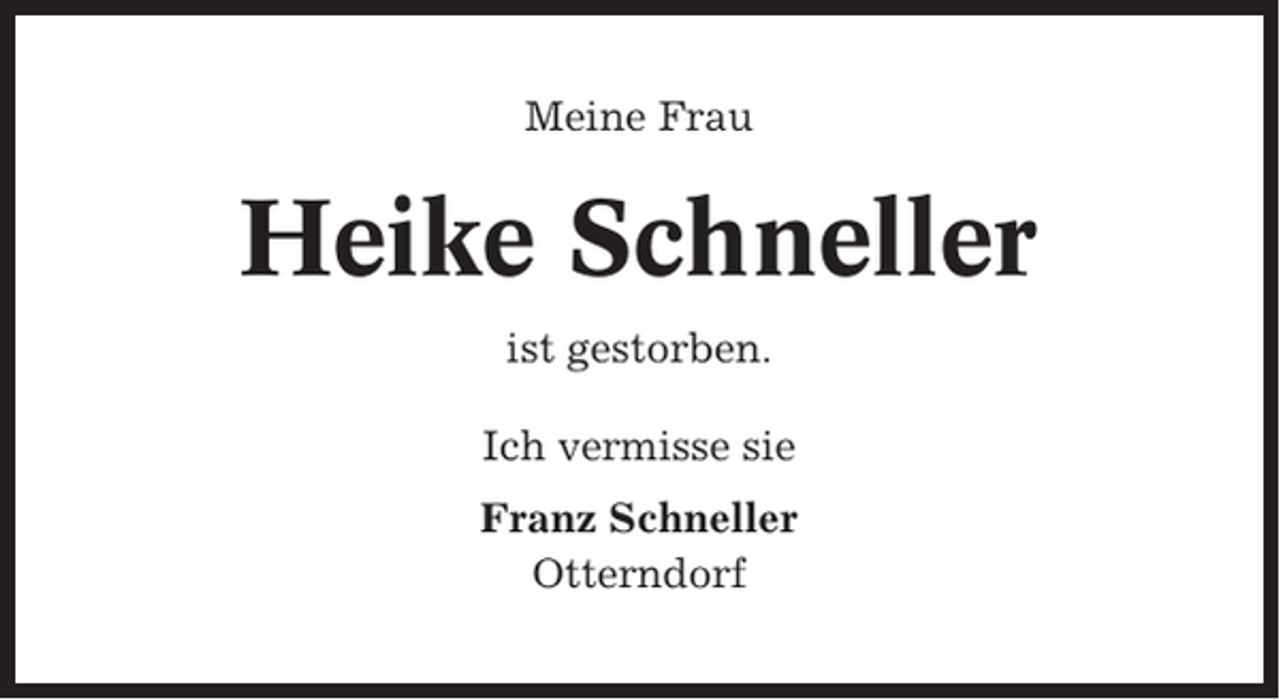 <p>Meine Frau</p><p>Heike Schneller<br />ist gestorben.<br />Ich vermisse sie<br />Franz Schneller<br />Otterndorf</p>