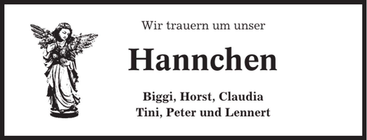 <p>Wir trauern um unser</p><p>Hannchen<br />Biggi, Horst, Claudia<br />Tini, Peter und Lennert</p>