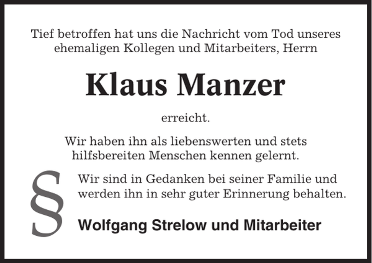 <p>Tief betroffen hat uns die Nachricht vom Tod unseres<br />ehemaligen Kollegen und Mitarbeiters, Herrn</p><p>Klaus Manzer<br />erreicht.<br />Wir haben ihn als liebenswerten und stets<br />hilfsbereiten Menschen kennen gelernt.</p><p>§</p><p>Wir sind in Gedanken bei seiner Familie und<br />werden ihn in sehr guter Erinnerung behalten.</p><p>Wolfgang Strelow und Mitarbeiter</p>