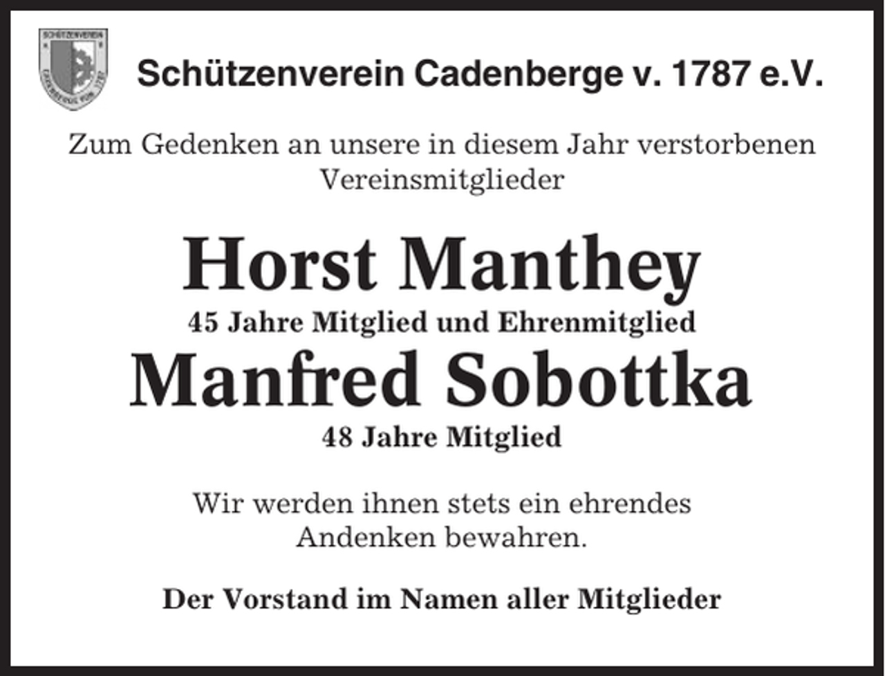 <p>Schützenverein Cadenberge v. 1787 e.V.<br />Zum Gedenken an unsere in diesem Jahr verstorbenen<br />Vereinsmitglieder</p><p>Horst Manthey<br />45 Jahre Mitglied und Ehrenmitglied</p><p>Manfred Sobottka<br />48 Jahre Mitglied<br />Wir werden ihnen stets ein ehrendes<br />Andenken bewahren.<br />Der Vorstand im Namen aller Mitglieder</p>