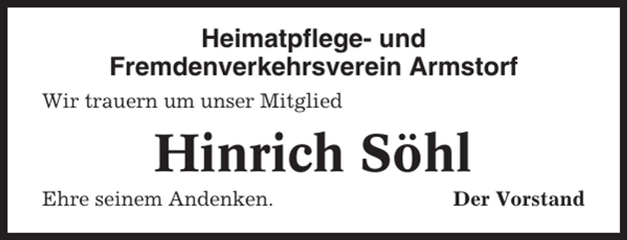 <p>Heimatpflege- und<br />Fremdenverkehrsverein Armstorf<br />Wir trauern um unser Mitglied</p><p>Hinrich Söhl<br />Ehre seinem Andenken.</p><p>Der Vorstand</p>