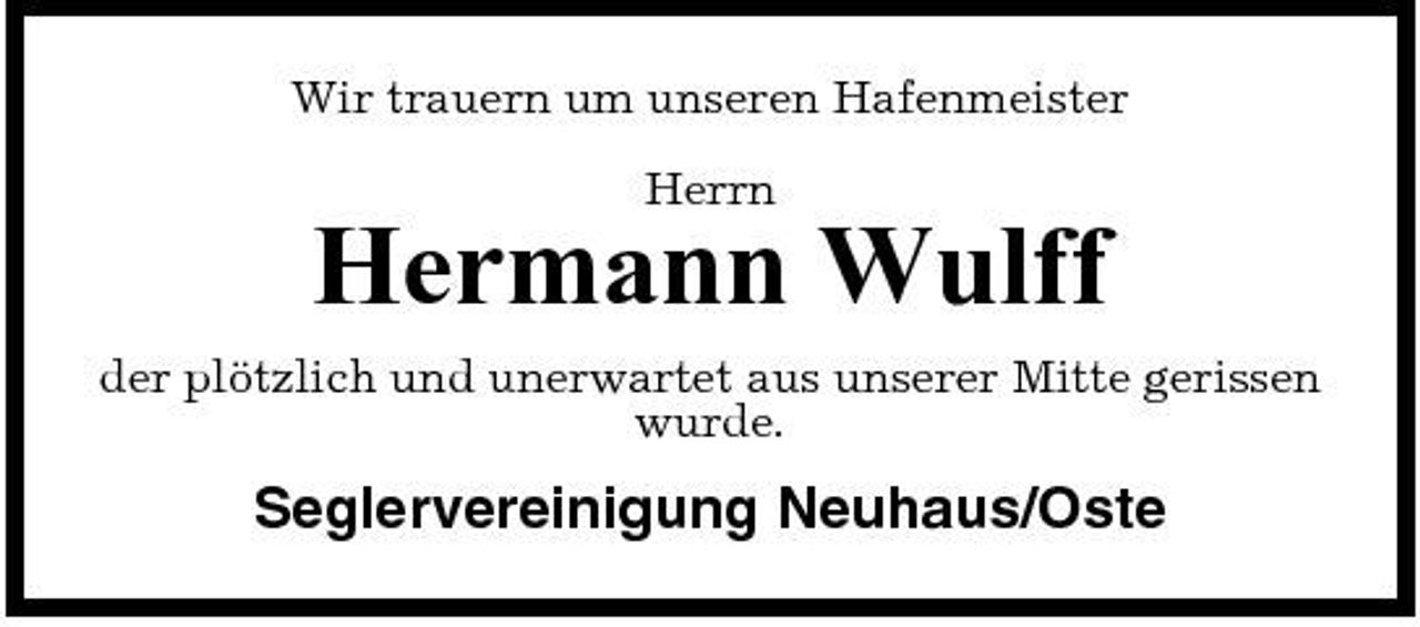 <p>Wir trauern um unseren Hafenmeister Herrn</p><p>Hermann Wulff<br />der plötzlich und unerwartet aus unserer Mitte gerissen wurde.</p><p>Seglervereinigung Neuhaus/Oste</p>