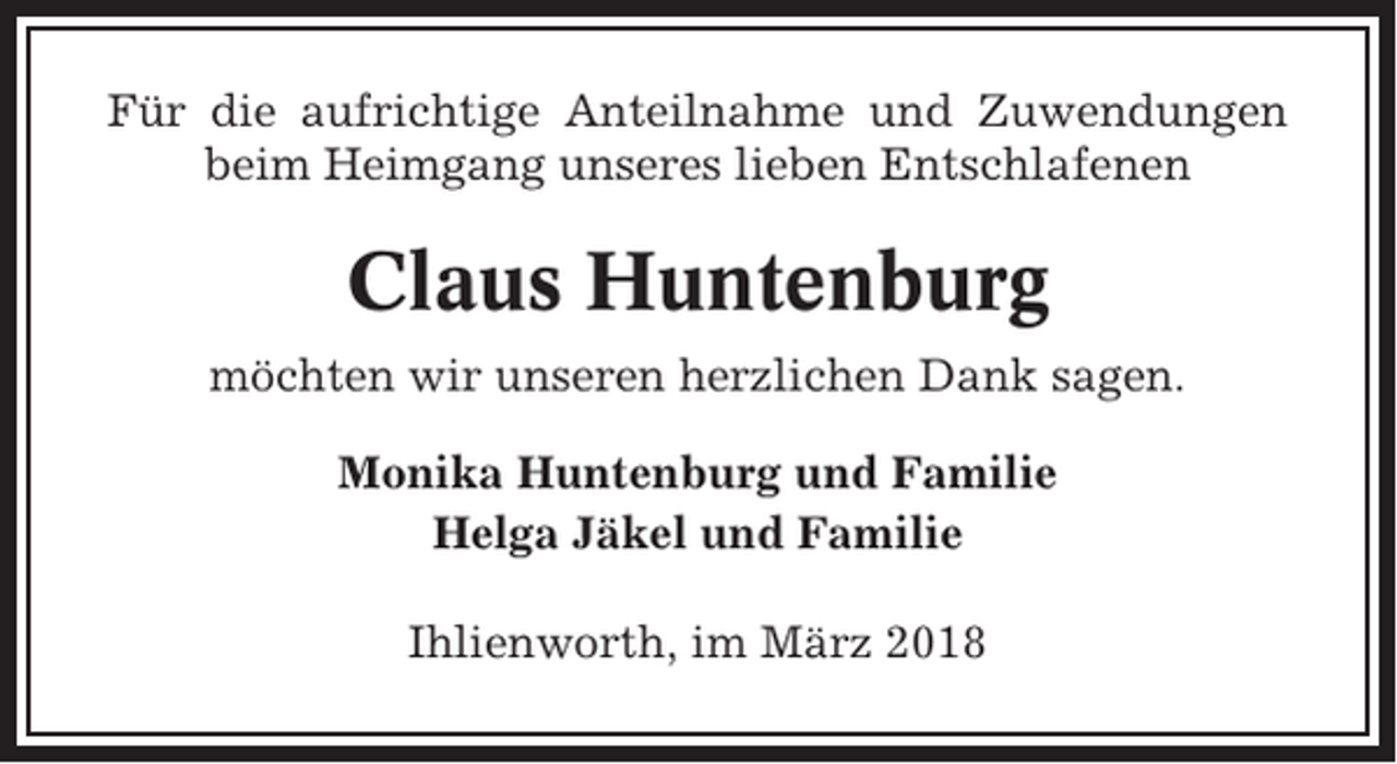 <p>Für die aufrichtige Anteilnahme und Zuwendungen<br />beim Heimgang unseres lieben Entschlafenen</p><p>Claus Huntenburg<br />möchten wir unseren herzlichen Dank sagen.<br />Monika Huntenburg und Familie<br />Helga Jäkel und Familie<br />Ihlienworth, im März 2018</p>