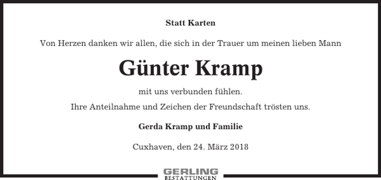 <p>Statt Karten<br />Von Herzen danken wir allen, die sich in der Trauer um meinen lieben Mann</p><p>Günter Kramp<br />mit uns verbunden fühlen.<br />Ihre Anteilnahme und Zeichen der Freundschaft trösten uns.<br />Gerda Kramp und Familie<br />Cuxhaven, den 24. März 2018</p>
