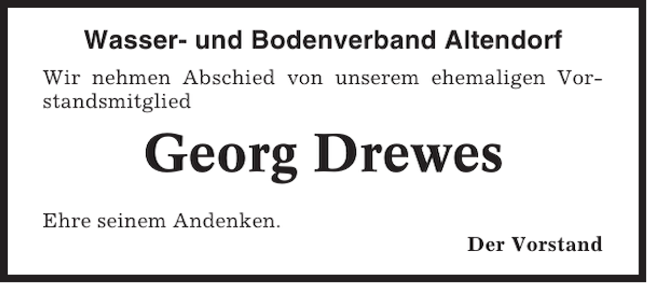 <p>Wasser- und Bodenverband Altendorf<br />Wir nehmen Abschied von unserem ehemaligen Vorstandsmitglied</p><p>Georg Drewes<br />Ehre seinem Andenken.<br />Der Vorstand</p>
