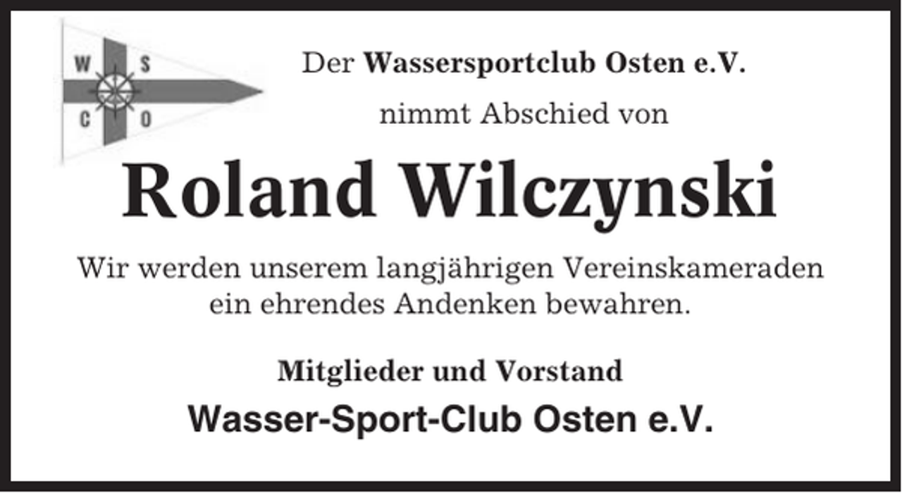 <p>Der Wassersportclub Osten e.V.<br />nimmt Abschied von</p><p>Roland Wilczynski<br />Wir werden unserem langjährigen Vereinskameraden<br />ein ehrendes Andenken bewahren.<br />Mitglieder und Vorstand</p><p>Wasser-Sport-Club Osten e.V.</p>