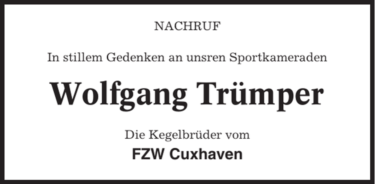 <p>NACHRUF<br />In stillem Gedenken an unsren Sportkameraden</p><p>Wolfgang Trümper<br />Die Kegelbrüder vom</p><p>FZW Cuxhaven</p>
