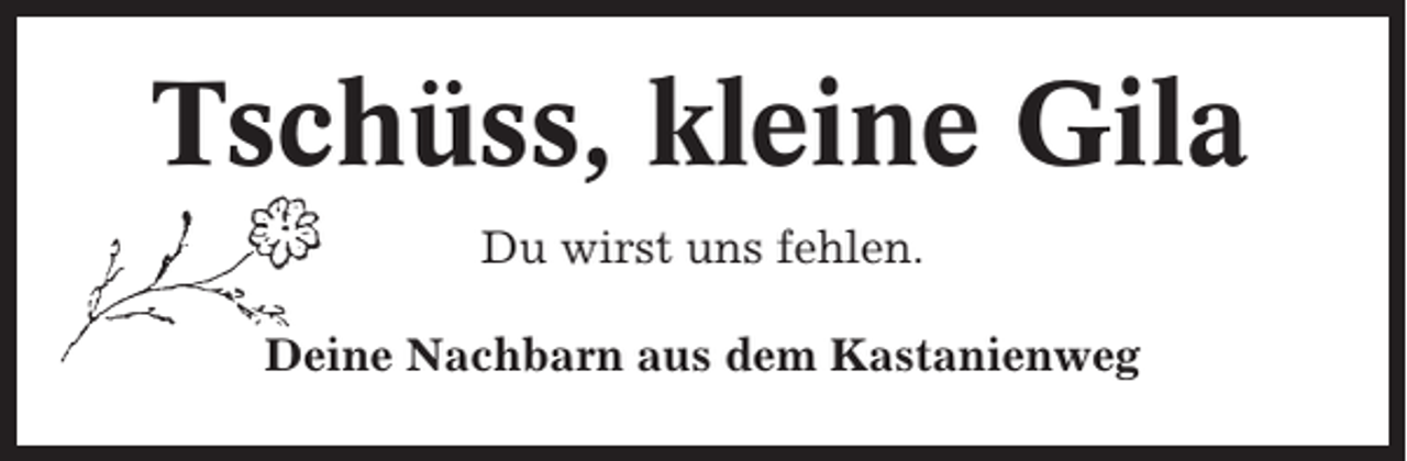 <p>Tschüss, kleine Gila<br />Du wirst uns fehlen.<br />Deine Nachbarn aus dem Kastanienweg</p>