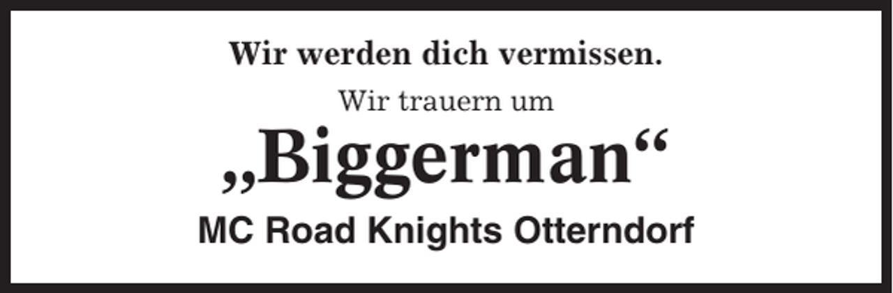 <p>Wir werden dich vermissen.<br />Wir trauern um</p><p>„Biggerman“<br />MC Road Knights Otterndorf</p>