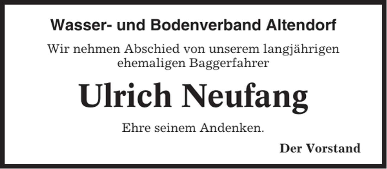 <p>Wasser- und Bodenverband Altendorf<br />Wir nehmen Abschied von unserem langjährigen<br />ehemaligen Baggerfahrer</p><p>Ulrich Neufang<br />Ehre seinem Andenken.<br />Der Vorstand</p>