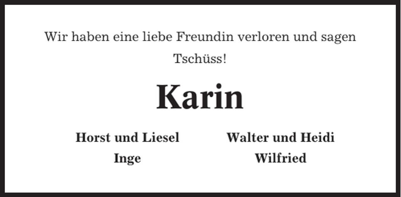 <p>Wir haben eine liebe Freundin verloren und sagen<br />Tschüss!</p><p>Karin<br />Horst und Liesel</p><p>Walter und Heidi</p><p>Inge</p><p>Wilfried</p>