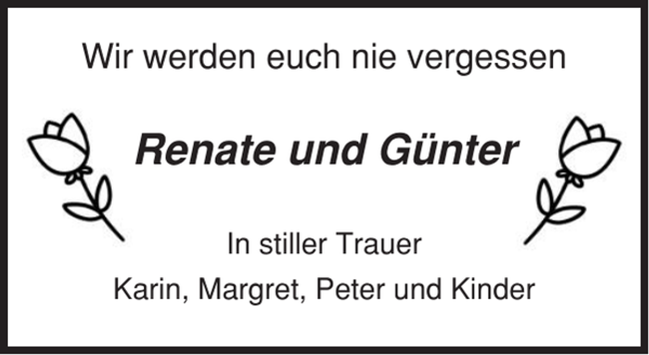 <p>Wir werden euch nie vergessen</p><p>Renate und Günter<br />In stiller Trauer<br />Karin, Margret, Peter und Kinder</p>