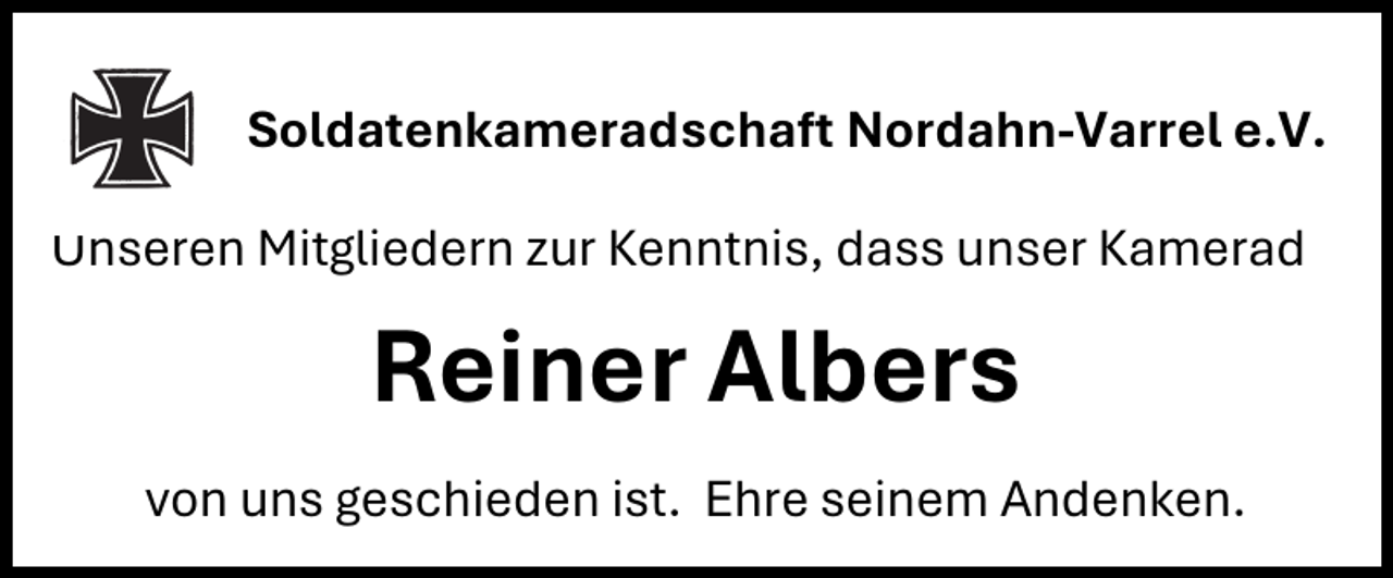 <p>Soldatenkameradschaft Nordahn-Varrel e.V.<br />Unseren Mitgliedern zur Kenntnis, dass unser Kamerad</p><p>Reiner Albers<br />von uns geschieden ist. Ehre seinem Andenken.</p>