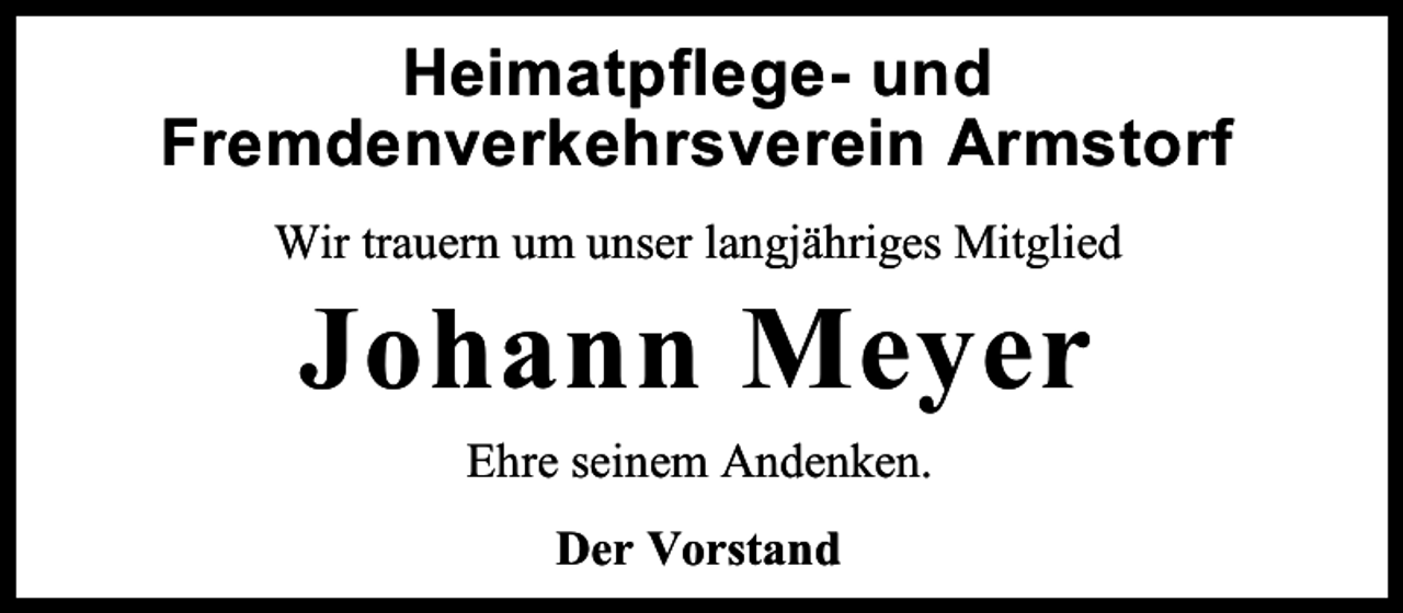 <p>Heimatpflege- und<br />Fremdenverkehrsverein Armstorf<br />Wir trauern um unser langjähriges Mitglied</p><p>Johann Meyer<br />Ehre seinem Andenken.<br />Der Vorstand</p>