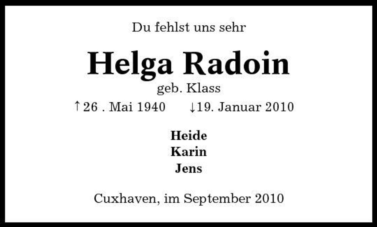 <p>Du fehlst uns sehr</p><p>Helga Radoin<br />geb. Klass 26 . Mai 1940 19. Januar 2010 Heide Karin Jens Cuxhaven, im September 2010 ¡ ¡</p>