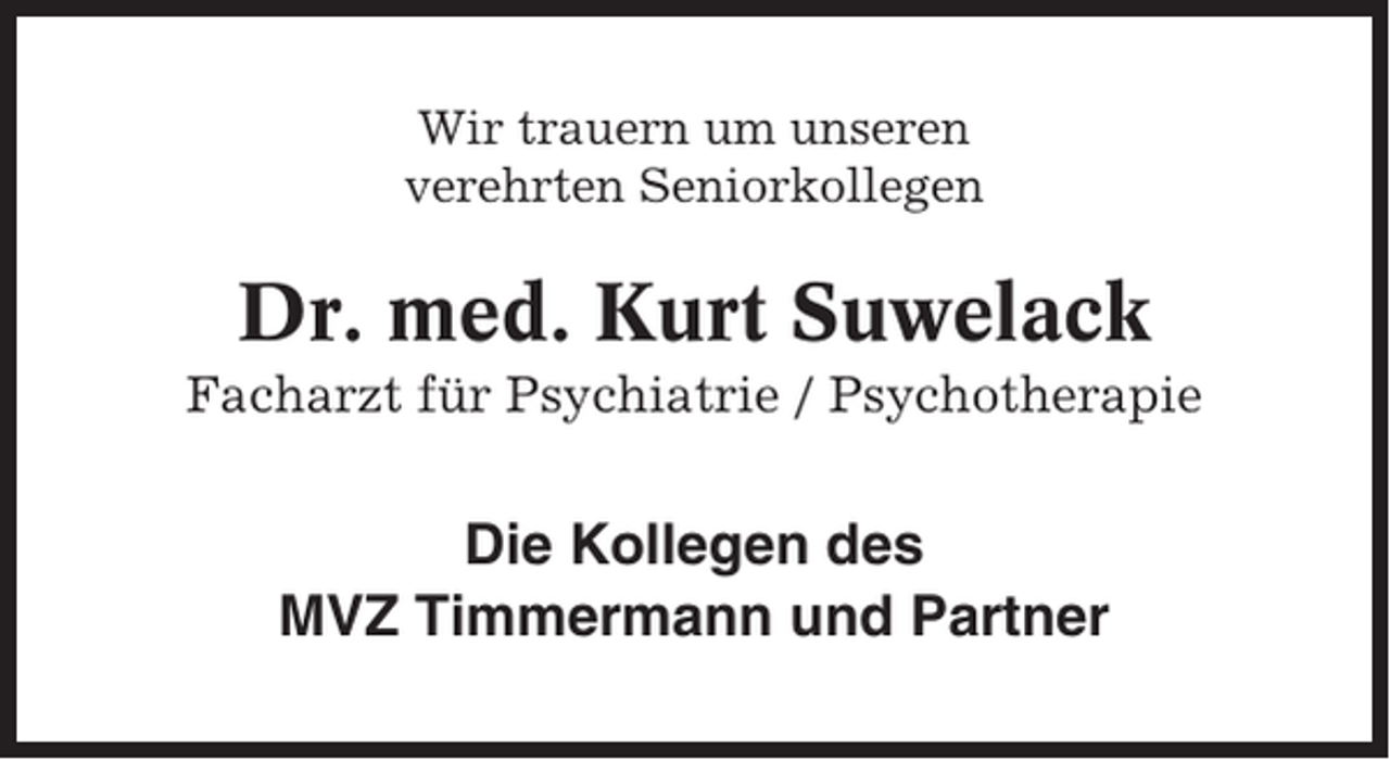 <p>Wir trauern um unseren<br />verehrten Seniorkollegen</p><p>Dr. med. Kurt Suwelack<br />Facharzt für Psychiatrie / Psychotherapie</p><p>Die Kollegen des<br />MVZ Timmermann und Partner</p>